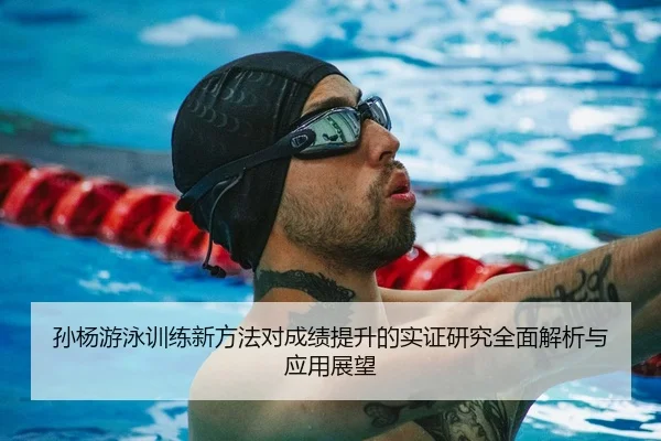 孙杨游泳训练新方法对成绩提升的实证研究全面解析与应用展望