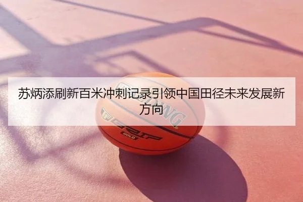 苏炳添刷新百米冲刺记录引领中国田径未来发展新方向