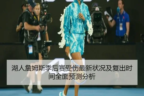 湖人詹姆斯季后赛受伤最新状况及复出时间全面预测分析 | HTH SPORTS